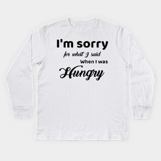 I'm Sorry For What I Said For When I Was Hungry Kids Long Sleeve T-Shirt